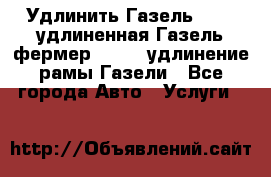 Удлинить Газель 3302, удлиненная Газель фермер 33023, удлинение рамы Газели - Все города Авто » Услуги   